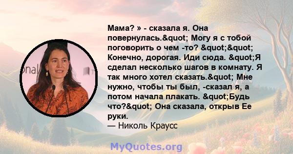 Мама? » - сказала я. Она повернулась." Могу я с тобой поговорить о чем -то? "" Конечно, дорогая. Иди сюда. "Я сделал несколько шагов в комнату. Я так много хотел сказать." Мне нужно, чтобы ты