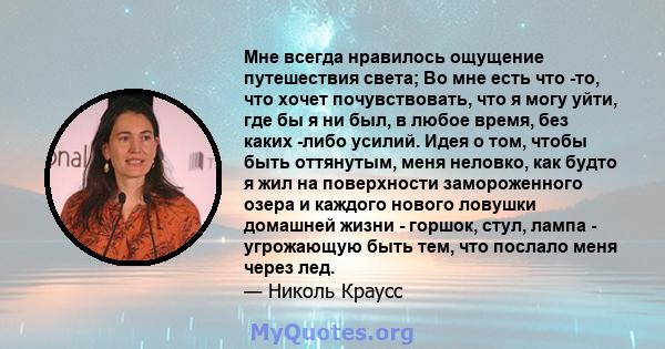 Мне всегда нравилось ощущение путешествия света; Во мне есть что -то, что хочет почувствовать, что я могу уйти, где бы я ни был, в любое время, без каких -либо усилий. Идея о том, чтобы быть оттянутым, меня неловко, как 