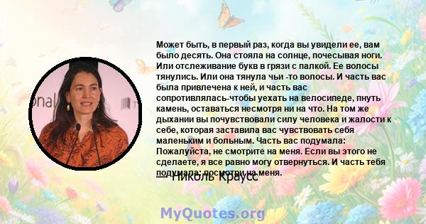 Может быть, в первый раз, когда вы увидели ее, вам было десять. Она стояла на солнце, почесывая ноги. Или отслеживание букв в грязи с палкой. Ее волосы тянулись. Или она тянула чьи -то волосы. И часть вас была