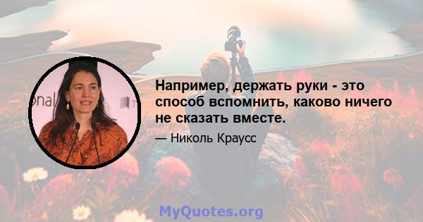 Например, держать руки - это способ вспомнить, каково ничего не сказать вместе.