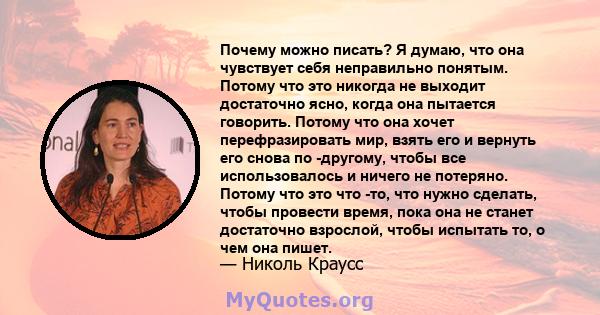 Почему можно писать? Я думаю, что она чувствует себя неправильно понятым. Потому что это никогда не выходит достаточно ясно, когда она пытается говорить. Потому что она хочет перефразировать мир, взять его и вернуть его 