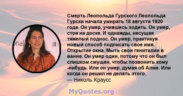 Смерть Леопольда Гурского Леопольда Гурски начала умирать 18 августа 1920 года. Он умер, учившись ходить. Он умер, стоя на доске. И однажды, несущая тяжелый поднос. Он умер, практикуя новый способ подписать свое имя.