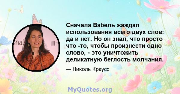 Сначала Вабель жаждал использования всего двух слов: да и нет. Но он знал, что просто что -то, чтобы произнести одно слово, - это уничтожить деликатную беглость молчания.