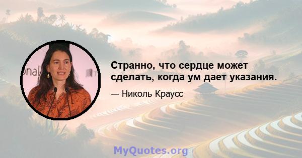 Странно, что сердце может сделать, когда ум дает указания.