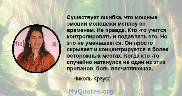 Существует ошибка, что мощные эмоции молодежи меллоу со временем. Не правда. Кто -то учится контролировать и подавлять его. Но это не уменьшается. Он просто скрывает и концентрируется в более осторожных местах. Когда