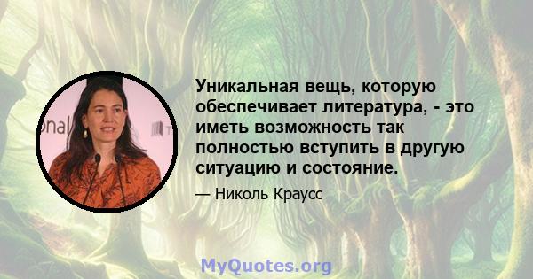 Уникальная вещь, которую обеспечивает литература, - это иметь возможность так полностью вступить в другую ситуацию и состояние.