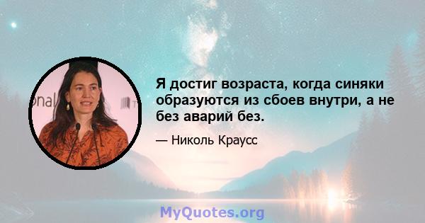 Я достиг возраста, когда синяки образуются из сбоев внутри, а не без аварий без.