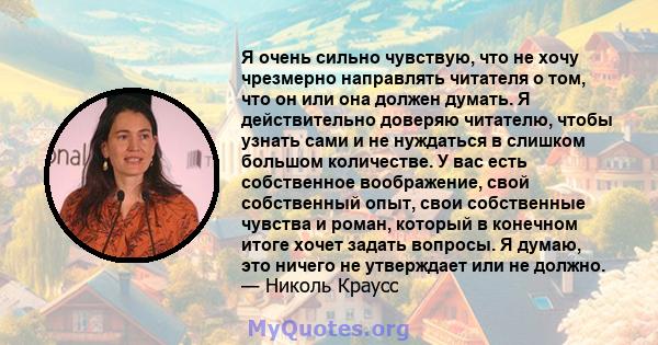 Я очень сильно чувствую, что не хочу чрезмерно направлять читателя о том, что он или она должен думать. Я действительно доверяю читателю, чтобы узнать сами и не нуждаться в слишком большом количестве. У вас есть