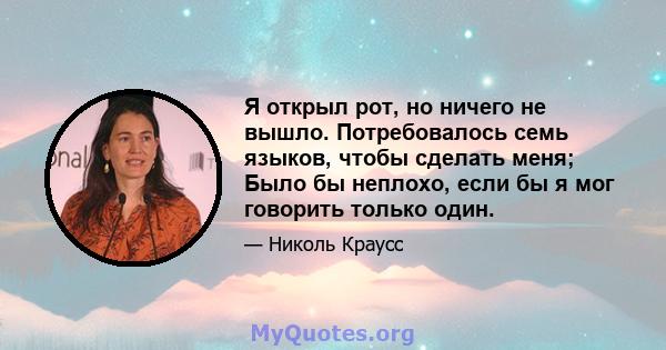 Я открыл рот, но ничего не вышло. Потребовалось семь языков, чтобы сделать меня; Было бы неплохо, если бы я мог говорить только один.