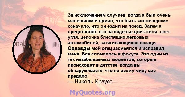 За исключением случаев, когда я был очень маленьким и думал, что быть «инженером» означало, что он ездил на поезд. Затем я представлял его на сиденье двигателя, цвет угля, цепочка блестящих легковых автомобилей,