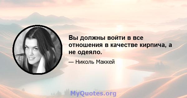 Вы должны войти в все отношения в качестве кирпича, а не одеяло.