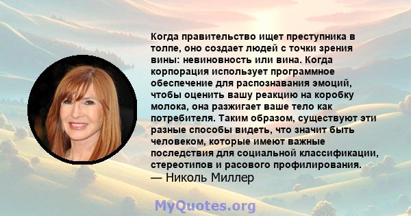 Когда правительство ищет преступника в толпе, оно создает людей с точки зрения вины: невиновность или вина. Когда корпорация использует программное обеспечение для распознавания эмоций, чтобы оценить вашу реакцию на