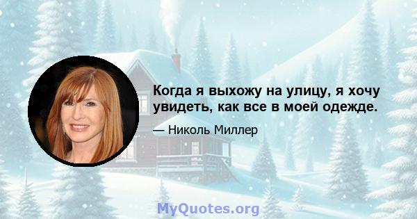 Когда я выхожу на улицу, я хочу увидеть, как все в моей одежде.