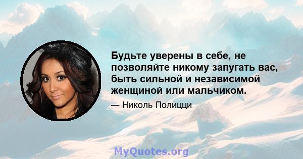 Будьте уверены в себе, не позволяйте никому запугать вас, быть сильной и независимой женщиной или мальчиком.