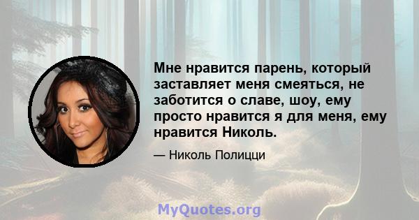 Мне нравится парень, который заставляет меня смеяться, не заботится о славе, шоу, ему просто нравится я для меня, ему нравится Николь.