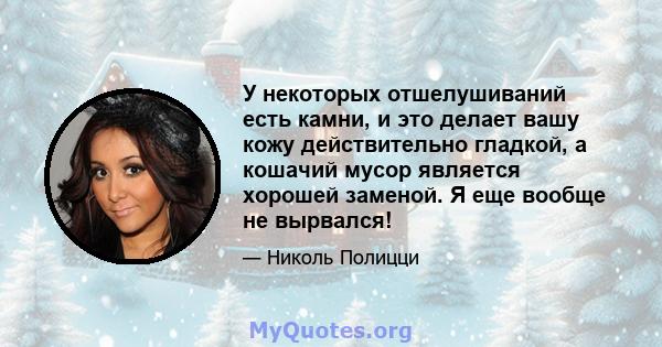 У некоторых отшелушиваний есть камни, и это делает вашу кожу действительно гладкой, а кошачий мусор является хорошей заменой. Я еще вообще не вырвался!