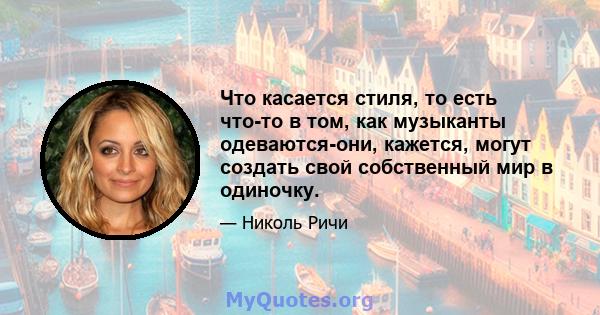 Что касается стиля, то есть что-то в том, как музыканты одеваются-они, кажется, могут создать свой собственный мир в одиночку.