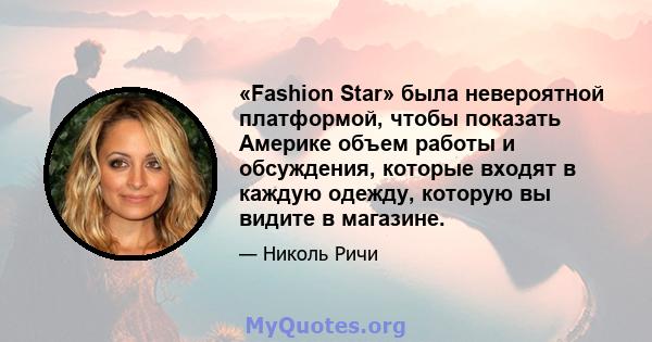 «Fashion Star» была невероятной платформой, чтобы показать Америке объем работы и обсуждения, которые входят в каждую одежду, которую вы видите в магазине.