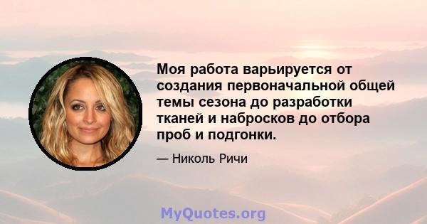 Моя работа варьируется от создания первоначальной общей темы сезона до разработки тканей и набросков до отбора проб и подгонки.