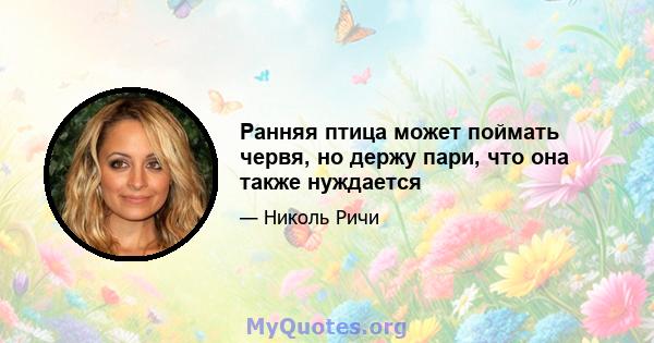 Ранняя птица может поймать червя, но держу пари, что она также нуждается