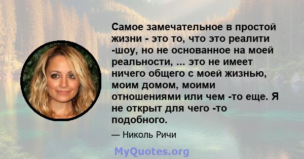 Самое замечательное в простой жизни - это то, что это реалити -шоу, но не основанное на моей реальности, ... это не имеет ничего общего с моей жизнью, моим домом, моими отношениями или чем -то еще. Я не открыт для чего