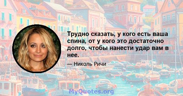 Трудно сказать, у кого есть ваша спина, от у кого это достаточно долго, чтобы нанести удар вам в нее.