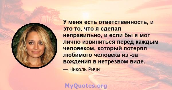 У меня есть ответственность, и это то, что я сделал неправильно, и если бы я мог лично извиниться перед каждым человеком, который потерял любимого человека из -за вождения в нетрезвом виде.