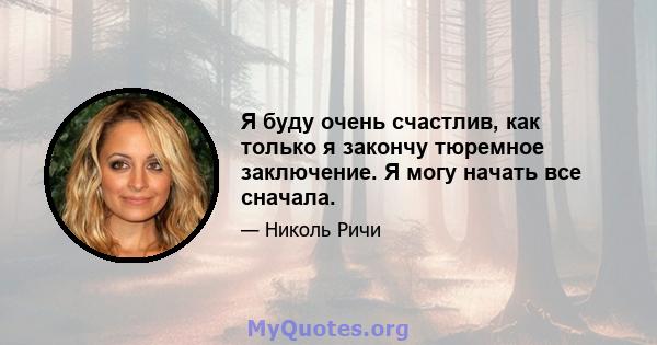 Я буду очень счастлив, как только я закончу тюремное заключение. Я могу начать все сначала.