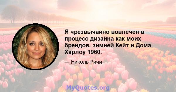 Я чрезвычайно вовлечен в процесс дизайна как моих брендов, зимней Кейт и Дома Харлоу 1960.