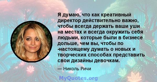 Я думаю, что как креативный директор действительно важно, чтобы всегда держать ваши уши на местах и ​​всегда окружить себя людьми, которые были в бизнесе дольше, чем вы, чтобы по -настоящему думать о новых и творческих