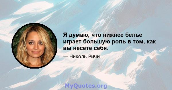 Я думаю, что нижнее белье играет большую роль в том, как вы несете себя.