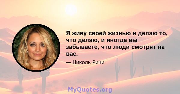 Я живу своей жизнью и делаю то, что делаю, и иногда вы забываете, что люди смотрят на вас.