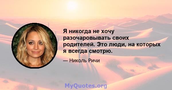 Я никогда не хочу разочаровывать своих родителей. Это люди, на которых я всегда смотрю.