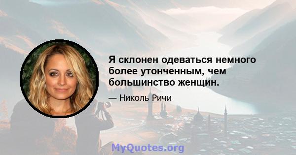 Я склонен одеваться немного более утонченным, чем большинство женщин.