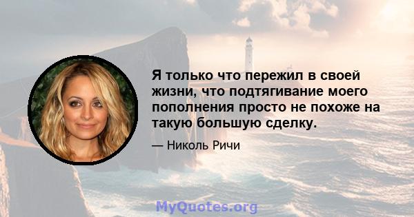 Я только что пережил в своей жизни, что подтягивание моего пополнения просто не похоже на такую ​​большую сделку.