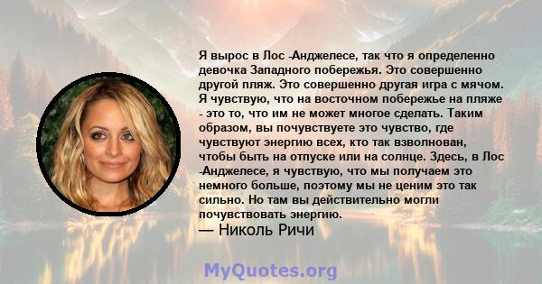 Я вырос в Лос -Анджелесе, так что я определенно девочка Западного побережья. Это совершенно другой пляж. Это совершенно другая игра с мячом. Я чувствую, что на восточном побережье на пляже - это то, что им не может