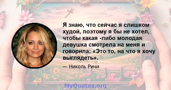 Я знаю, что сейчас я слишком худой, поэтому я бы не хотел, чтобы какая -либо молодая девушка смотрела на меня и говорила: «Это то, на что я хочу выглядеть».