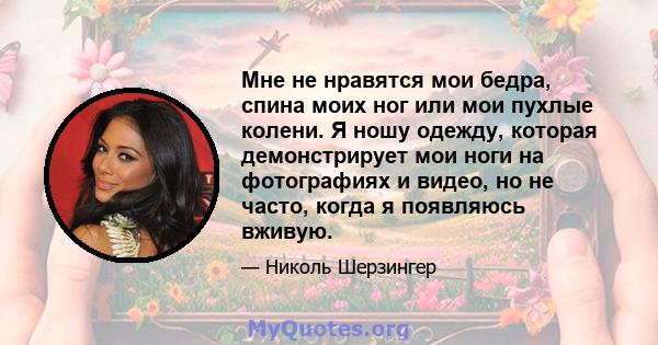 Мне не нравятся мои бедра, спина моих ног или мои пухлые колени. Я ношу одежду, которая демонстрирует мои ноги на фотографиях и видео, но не часто, когда я появляюсь вживую.