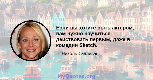 Если вы хотите быть актером, вам нужно научиться действовать первым, даже в комедии Sketch.