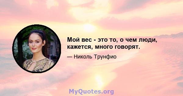 Мой вес - это то, о чем люди, кажется, много говорят.