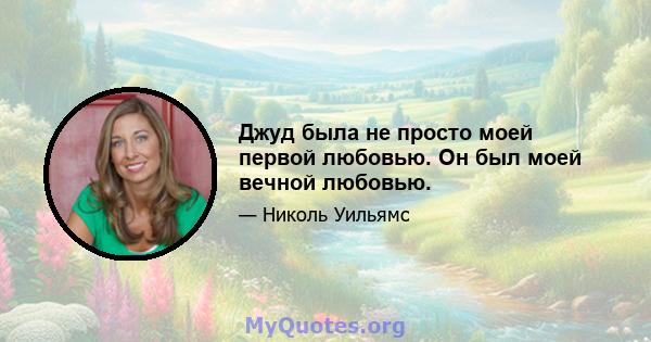 Джуд была не просто моей первой любовью. Он был моей вечной любовью.