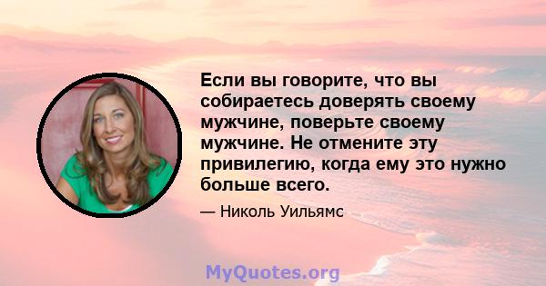 Если вы говорите, что вы собираетесь доверять своему мужчине, поверьте своему мужчине. Не отмените эту привилегию, когда ему это нужно больше всего.