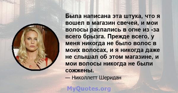 Была написана эта штука, что я вошел в магазин свечей, и мои волосы распались в огне из -за всего брызга. Прежде всего, у меня никогда не было волос в моих волосах, и я никогда даже не слышал об этом магазине, и мои