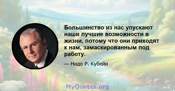 Большинство из нас упускают наши лучшие возможности в жизни, потому что они приходят к нам, замаскированным под работу.