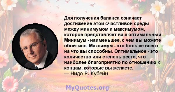 Для получения баланса означает достижение этой счастливой среды между минимумом и максимумом, которое представляет ваш оптимальный. Минимум - наименьшее, с чем вы можете обойтись. Максимум - это больше всего, на что вы