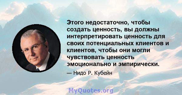 Этого недостаточно, чтобы создать ценность, вы должны интерпретировать ценность для своих потенциальных клиентов и клиентов, чтобы они могли чувствовать ценность эмоционально и эмпирически.