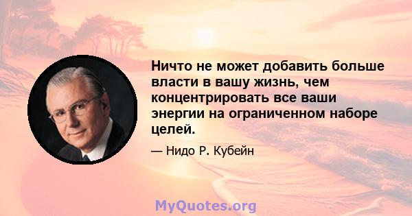 Ничто не может добавить больше власти в вашу жизнь, чем концентрировать все ваши энергии на ограниченном наборе целей.