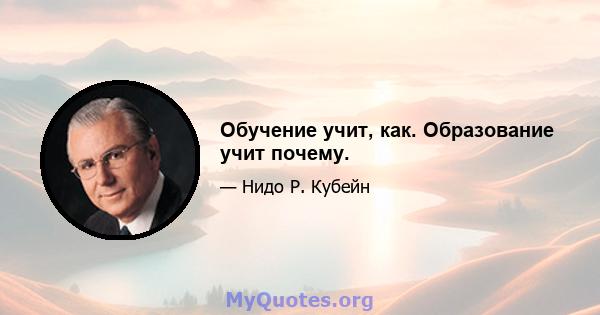 Обучение учит, как. Образование учит почему.