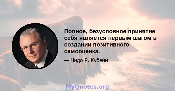 Полное, безусловное принятие себя является первым шагом в создании позитивного самооценка.