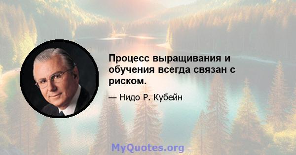 Процесс выращивания и обучения всегда связан с риском.